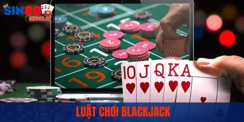 Cách chơi Blackjack - Luật chơi bạn cần biết