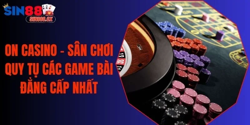 On Casino - Sân Chơi Quy Tụ Các Game Bài Đẳng Cấp Nhất